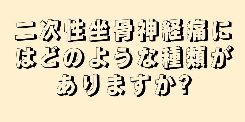 二次性坐骨神経痛にはどのような種類がありますか?