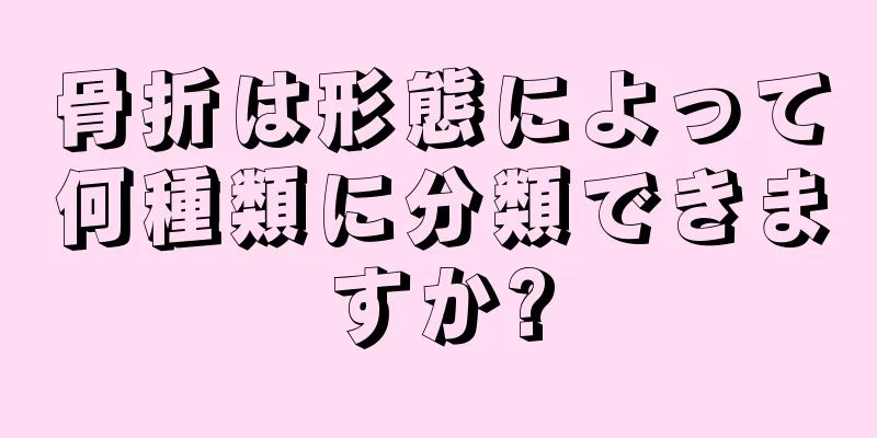 骨折は形態によって何種類に分類できますか?