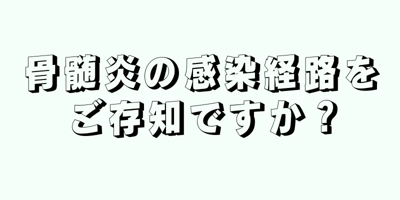 骨髄炎の感染経路をご存知ですか？