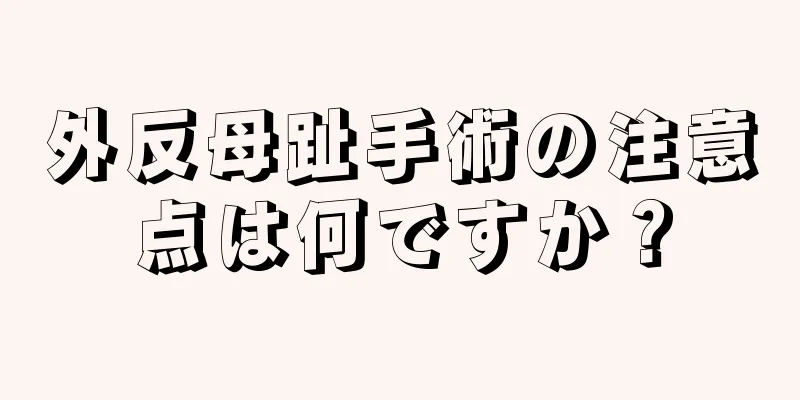 外反母趾手術の注意点は何ですか？