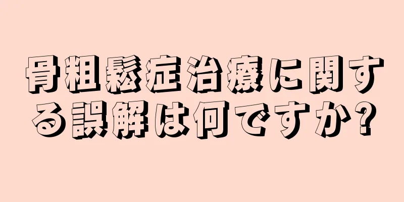 骨粗鬆症治療に関する誤解は何ですか?