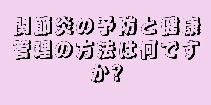 関節炎の予防と健康管理の方法は何ですか?