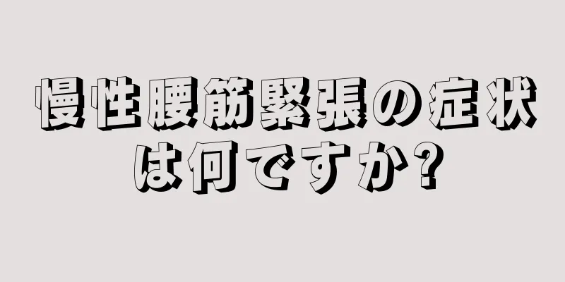 慢性腰筋緊張の症状は何ですか?