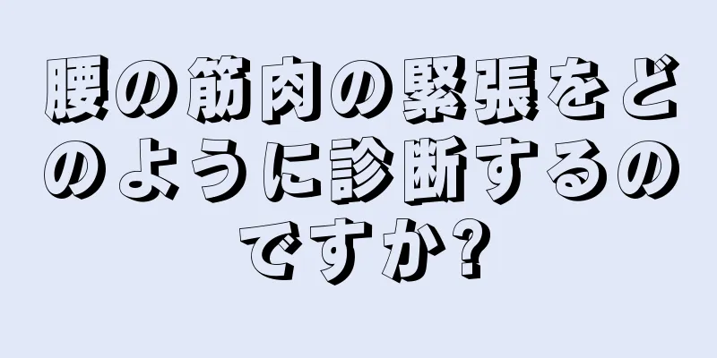 腰の筋肉の緊張をどのように診断するのですか?