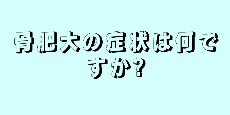 骨肥大の症状は何ですか?