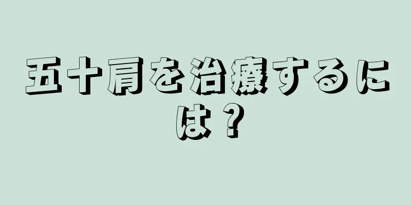 五十肩を治療するには？