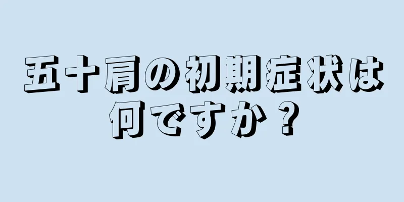 五十肩の初期症状は何ですか？
