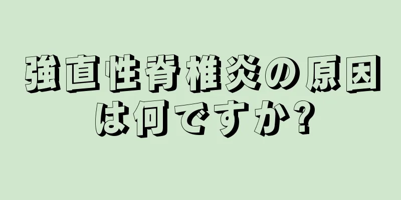 強直性脊椎炎の原因は何ですか?
