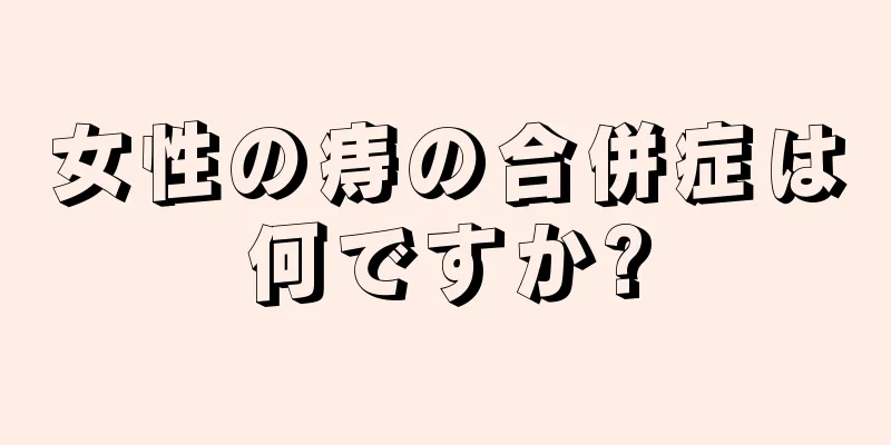 女性の痔の合併症は何ですか?