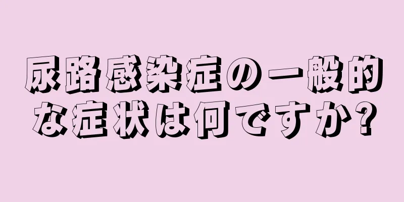 尿路感染症の一般的な症状は何ですか?