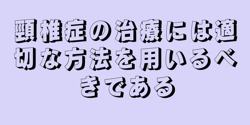 頸椎症の治療には適切な方法を用いるべきである