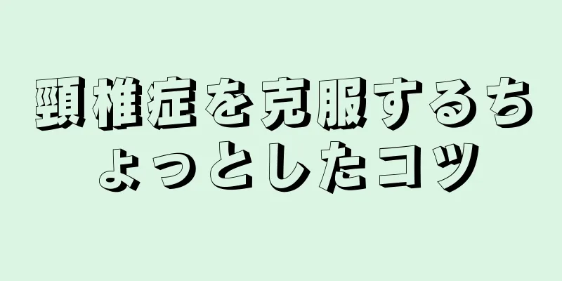 頸椎症を克服するちょっとしたコツ
