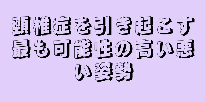 頸椎症を引き起こす最も可能性の高い悪い姿勢