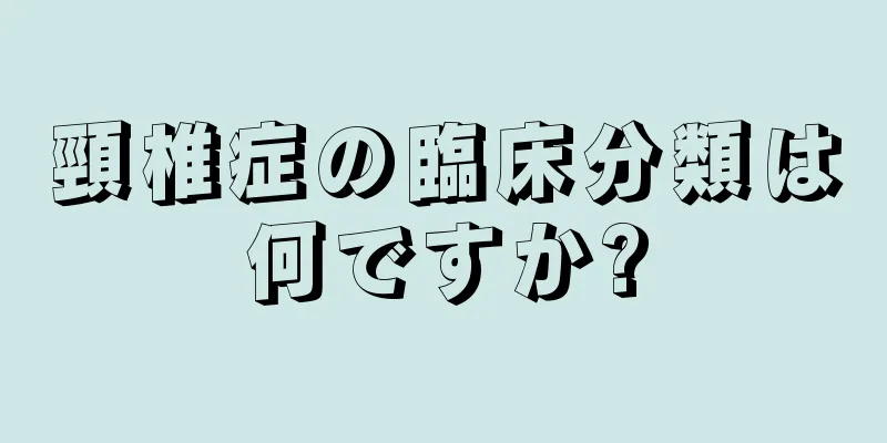 頸椎症の臨床分類は何ですか?