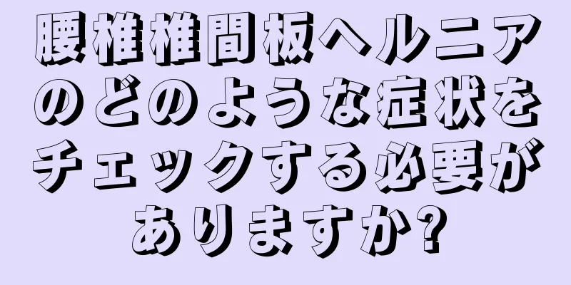 腰椎椎間板ヘルニアのどのような症状をチェックする必要がありますか?