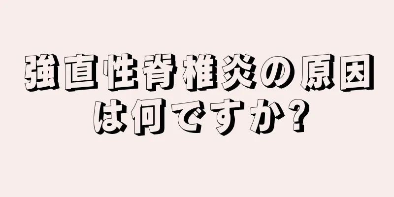 強直性脊椎炎の原因は何ですか?