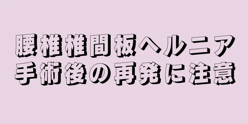 腰椎椎間板ヘルニア手術後の再発に注意