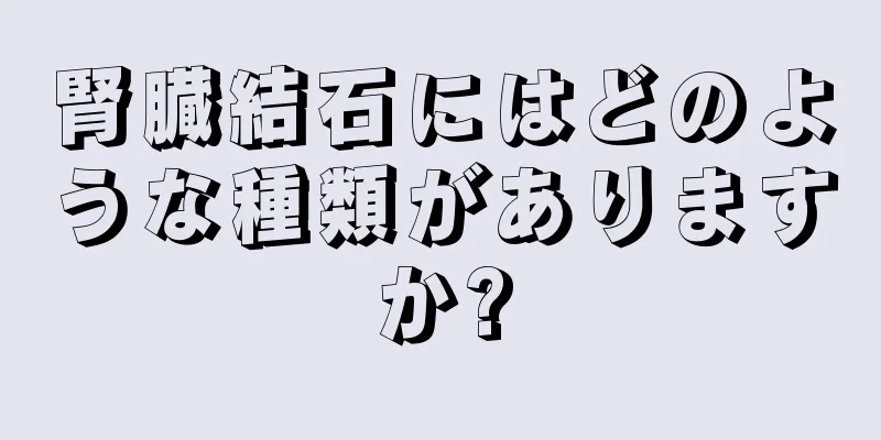 腎臓結石にはどのような種類がありますか?