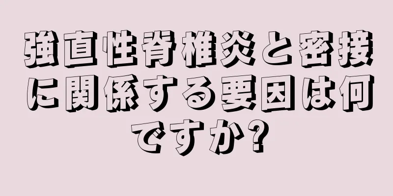 強直性脊椎炎と密接に関係する要因は何ですか?