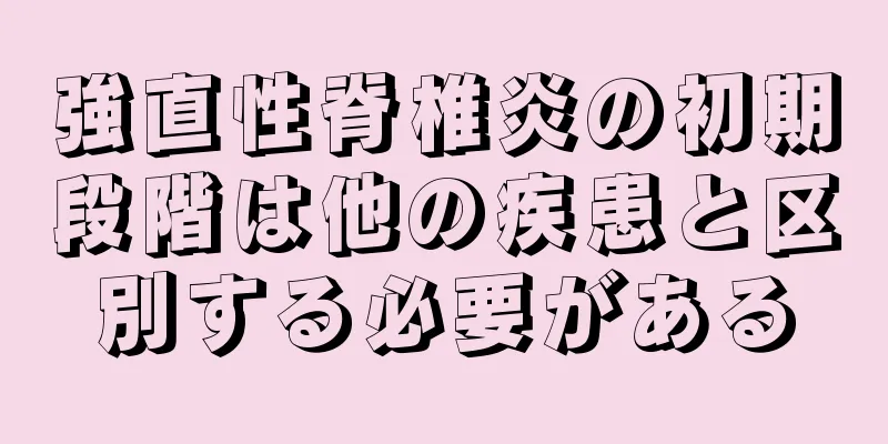 強直性脊椎炎の初期段階は他の疾患と区別する必要がある