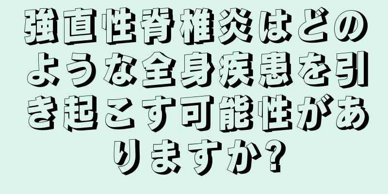 強直性脊椎炎はどのような全身疾患を引き起こす可能性がありますか?