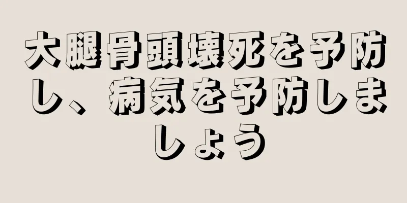 大腿骨頭壊死を予防し、病気を予防しましょう