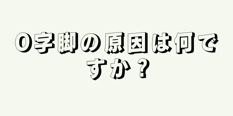 O字脚の原因は何ですか？