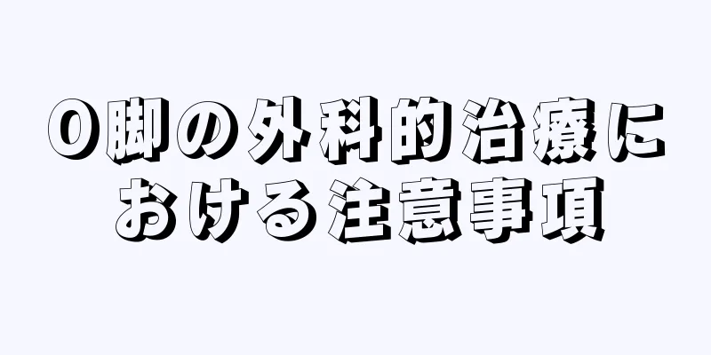O脚の外科的治療における注意事項