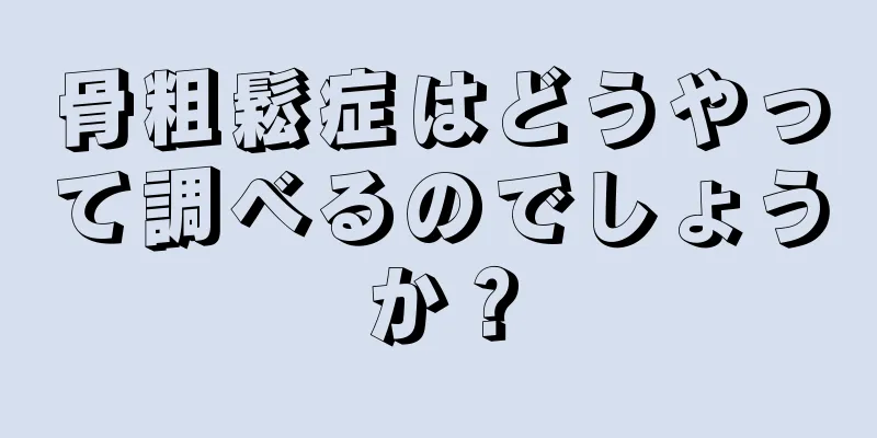 骨粗鬆症はどうやって調べるのでしょうか？