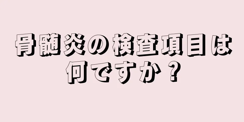 骨髄炎の検査項目は何ですか？