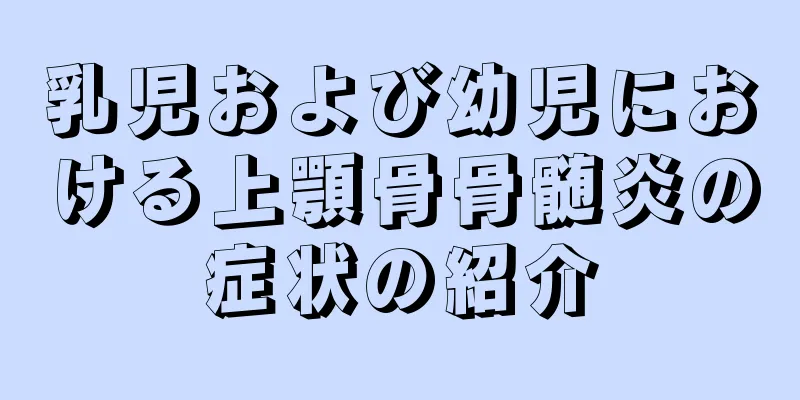 乳児および幼児における上顎骨骨髄炎の症状の紹介