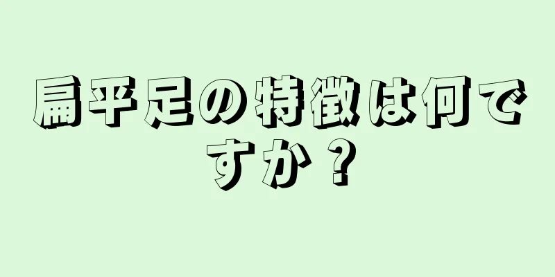 扁平足の特徴は何ですか？
