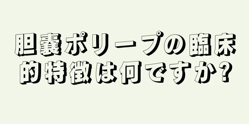 胆嚢ポリープの臨床的特徴は何ですか?