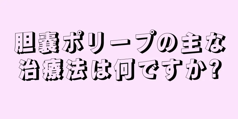 胆嚢ポリープの主な治療法は何ですか?