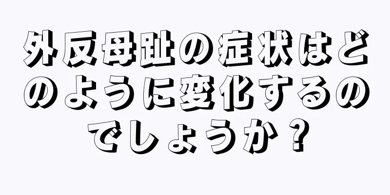 外反母趾の症状はどのように変化するのでしょうか？