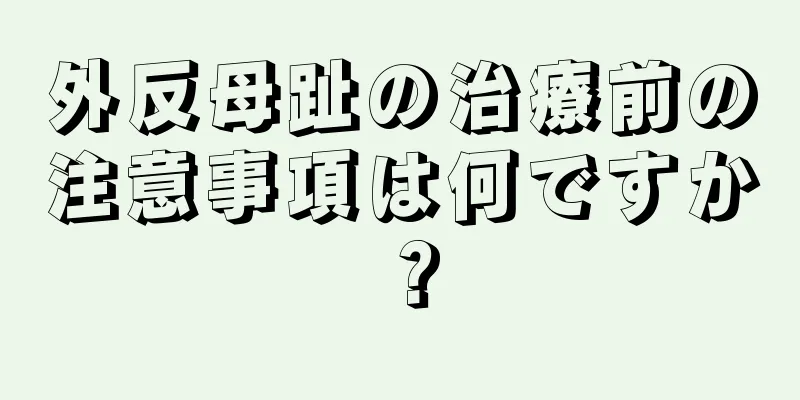 外反母趾の治療前の注意事項は何ですか？