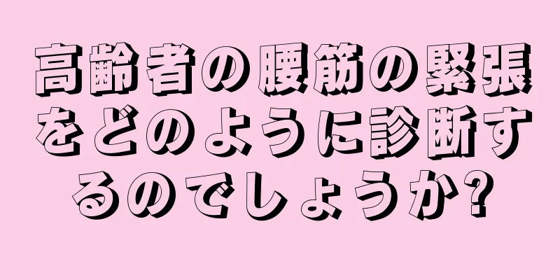高齢者の腰筋の緊張をどのように診断するのでしょうか?