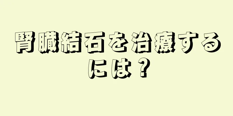 腎臓結石を治療するには？