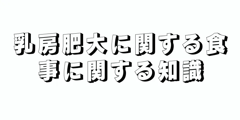 乳房肥大に関する食事に関する知識