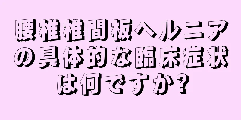 腰椎椎間板ヘルニアの具体的な臨床症状は何ですか?