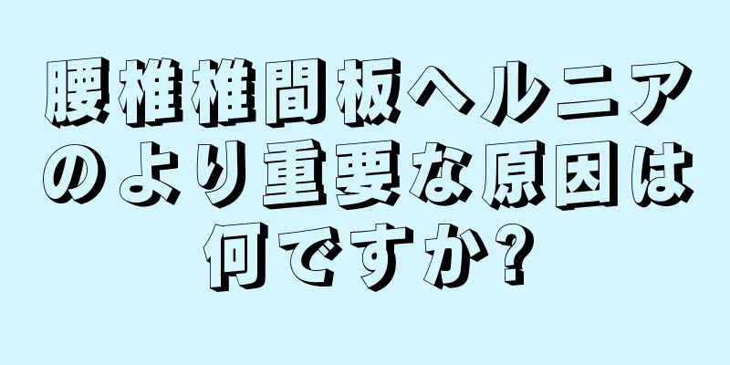 腰椎椎間板ヘルニアのより重要な原因は何ですか?