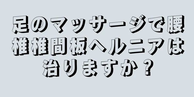 足のマッサージで腰椎椎間板ヘルニアは治りますか？