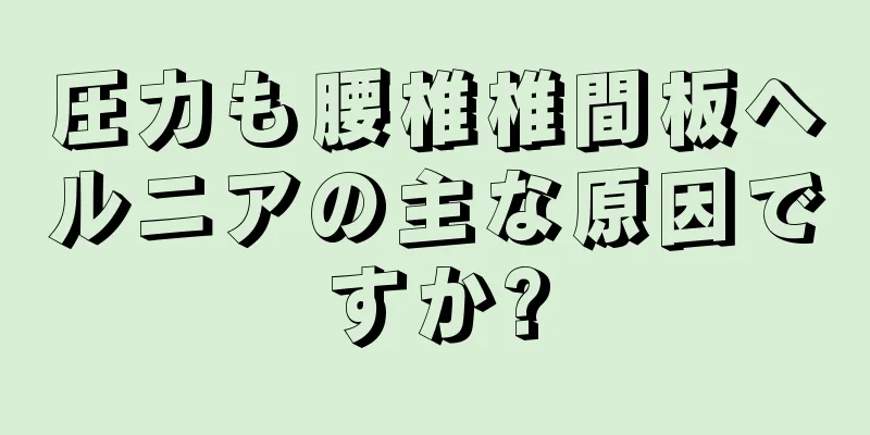 圧力も腰椎椎間板ヘルニアの主な原因ですか?