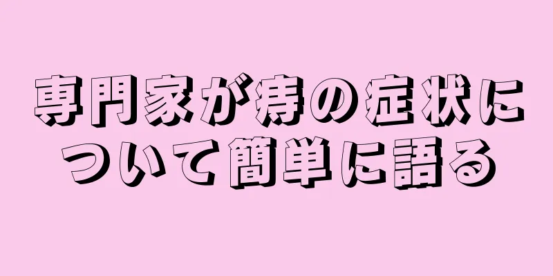 専門家が痔の症状について簡単に語る