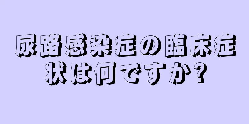 尿路感染症の臨床症状は何ですか?