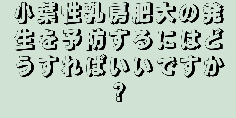 小葉性乳房肥大の発生を予防するにはどうすればいいですか?