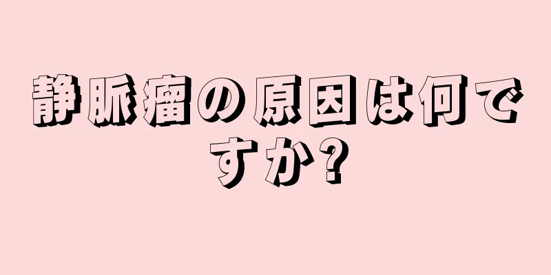 静脈瘤の原因は何ですか?