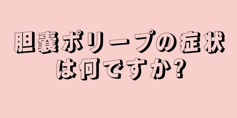 胆嚢ポリープの症状は何ですか?