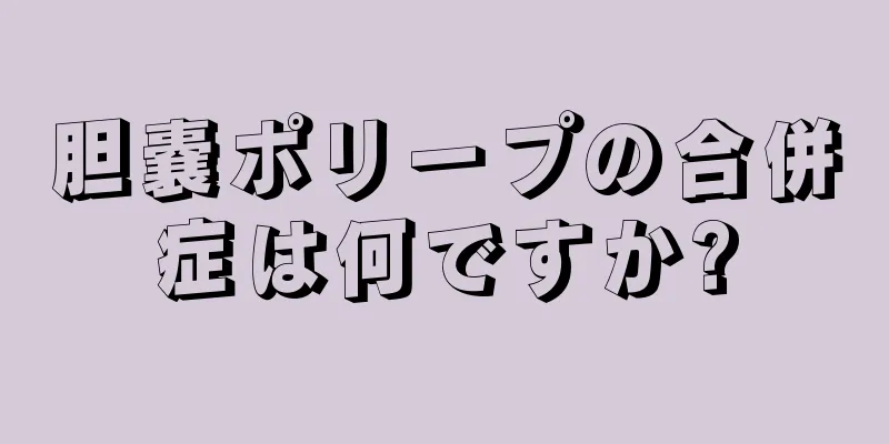 胆嚢ポリープの合併症は何ですか?