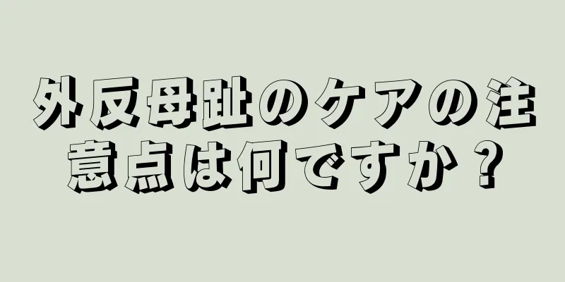 外反母趾のケアの注意点は何ですか？